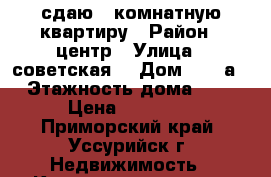 сдаю 2 комнатную квартиру › Район ­ центр › Улица ­ советская  › Дом ­ 70 а › Этажность дома ­ 5 › Цена ­ 16 000 - Приморский край, Уссурийск г. Недвижимость » Квартиры аренда   